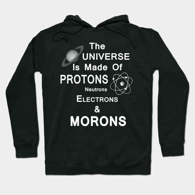 The Universe Is Made Of Protons,Neutrons,Electrons & Morons Hoodie by StilleSkyggerArt